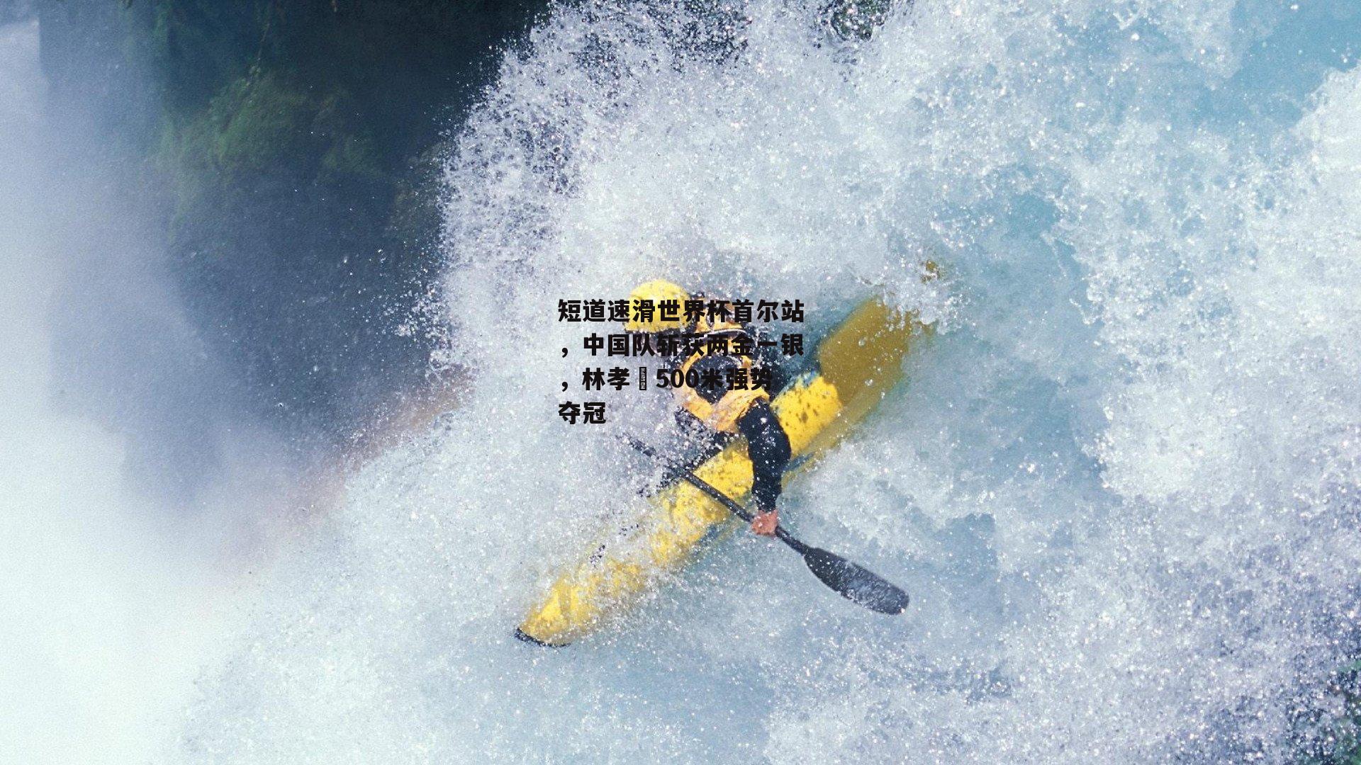 短道速滑世界杯首尔站，中国队斩获两金一银，林孝埈500米强势夺冠