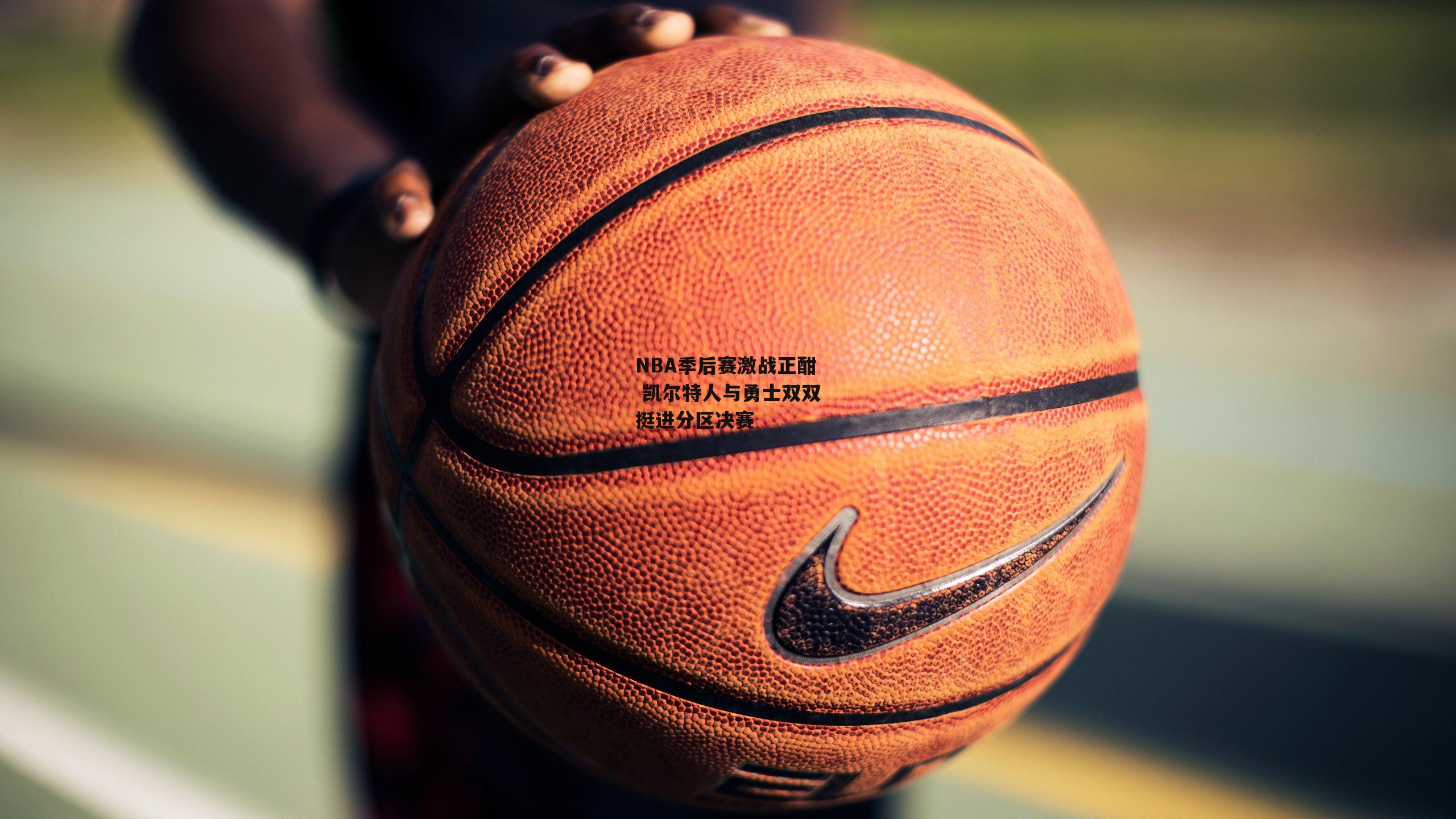 NBA季后赛激战正酣 凯尔特人与勇士双双挺进分区决赛